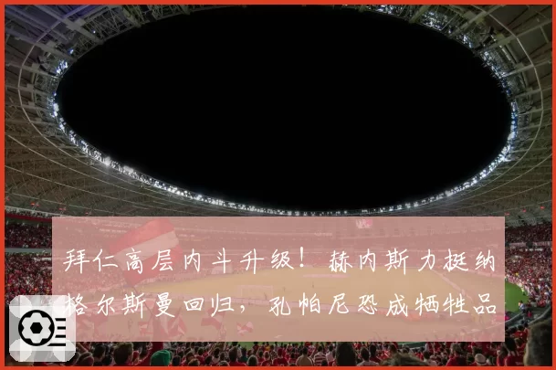 拜仁高层内斗升级!赫内斯力挺纳格尔斯曼回归,孔帕尼恐成牺牲品