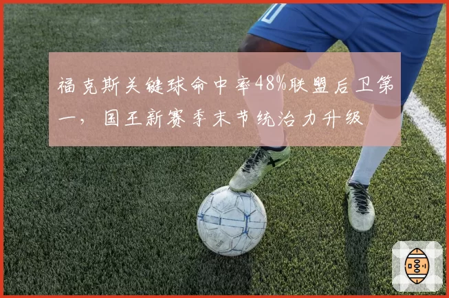 福克斯关键球命中率48%联盟后卫第一，国王新赛季末节统治力升级