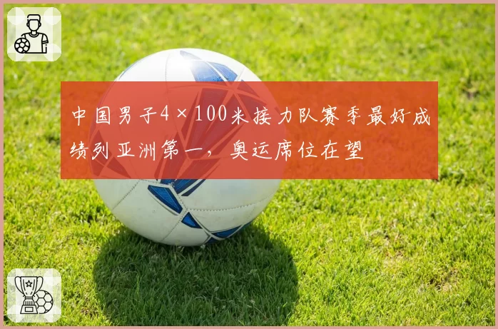中国男子4×100米接力队赛季最好成绩列亚洲第一，奥运席位在望