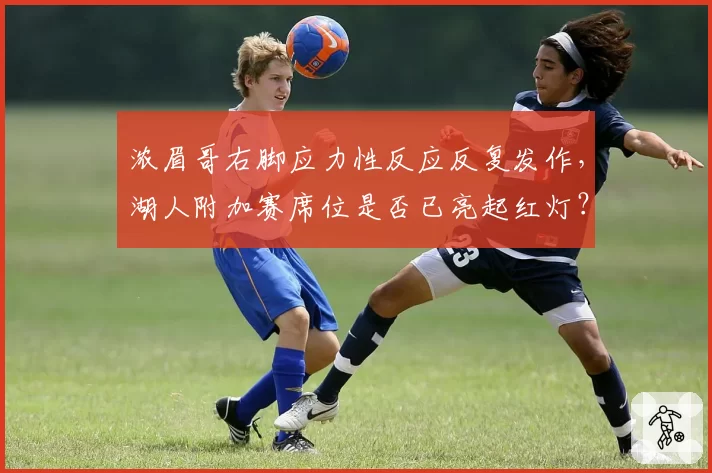 浓眉哥右脚应力性反应反复发作,湖人附加赛席位是否已亮起红灯?