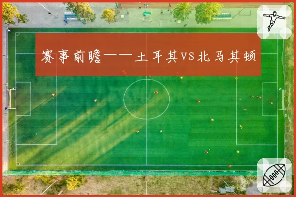 赛事前瞻——土耳其vs北马其顿