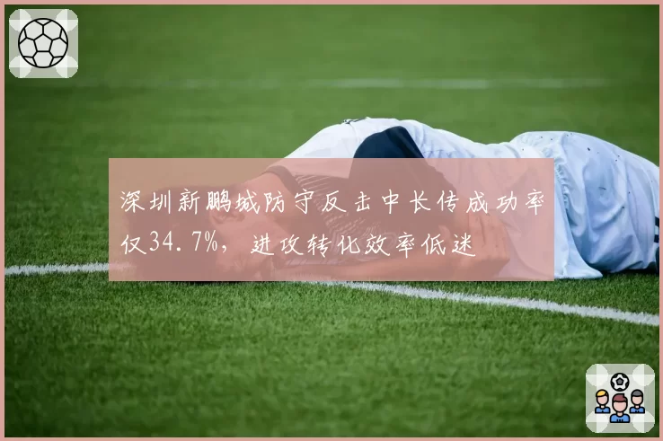 深圳新鹏城防守反击中长传成功率仅34.7%，进攻转化效率低迷