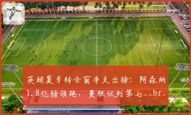 英超夏季转会窗净支出榜：阿森纳1.8亿镑领跑，曼联仅列第七__br_