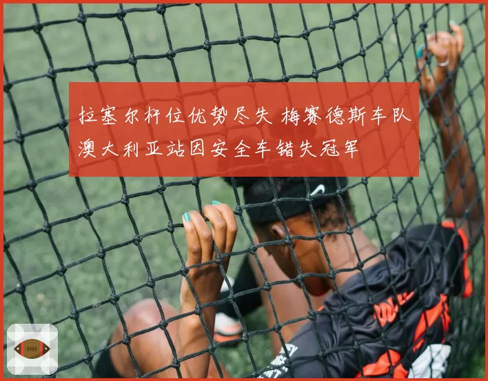 拉塞尔杆位优势尽失 梅赛德斯车队澳大利亚站因安全车错失冠军