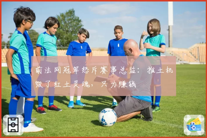 前法网冠军怒斥赛事总监:推土机毁了红土灵魂,只为赚钱