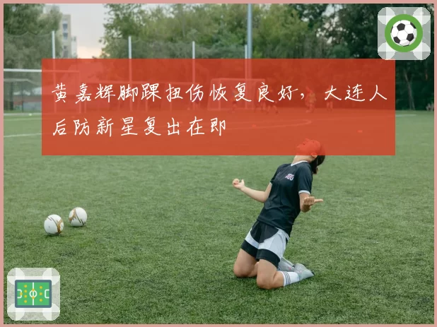 黄嘉辉脚踝扭伤恢复良好，大连人后防新星复出在即