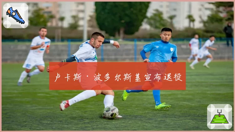 卢卡斯·波多尔斯基宣布退役