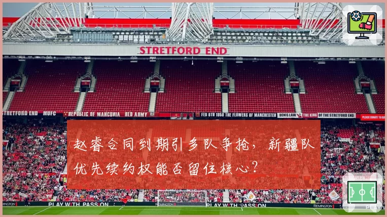 赵睿合同到期引多队争抢,新疆队优先续约权能否留住核心?