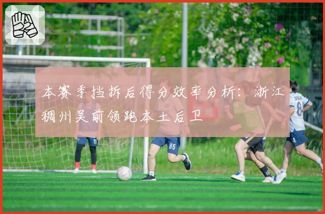 本赛季挡拆后得分效率分析：浙江稠州吴前领跑本土后卫