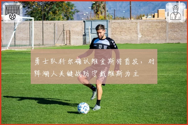 勇士队科尔确认维金斯将首发，对阵湖人关键战防守戴维斯为主